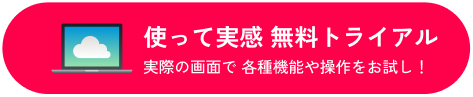 使って実感 無料トライアル 実際の画面で 各種機能や操作をお試し!