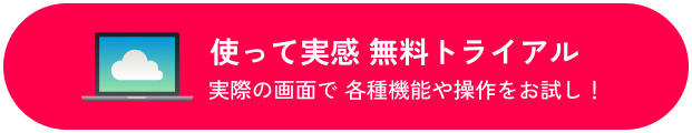 使って実感 無料トライアル 実際の画面で 各種機能や操作をお試し!